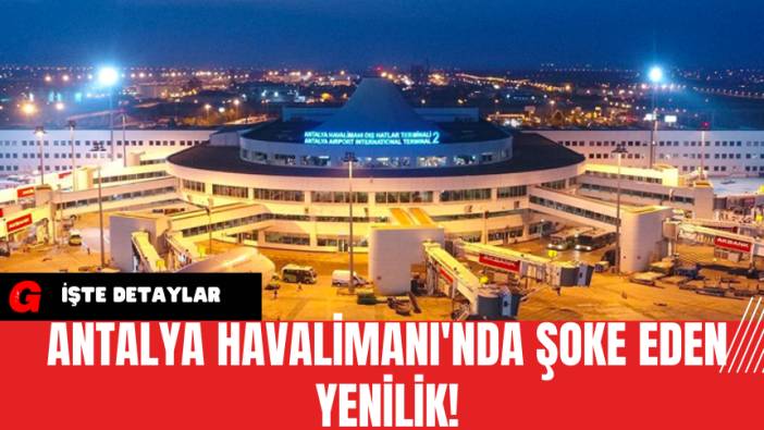 Antalya Havalimanı'nda Şoke Eden Yenilik!