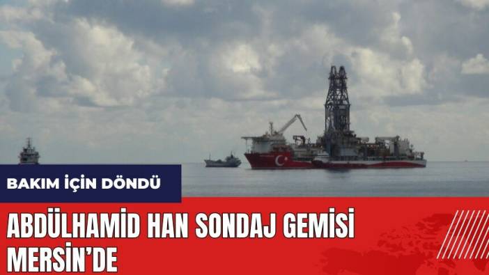 Abdülhamid Han sondaj gemisi Mersin’de
