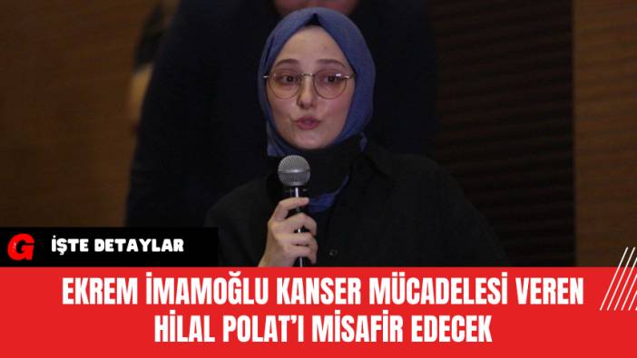 Ekrem İmamoğlu, Kanser Mücadelesi Veren Hilal Polat’ı Misafir Edecek