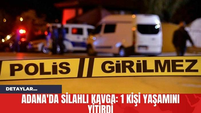 Adana'da Silahlı Kavga: 1 Kişi Yaşamını Yitirdi