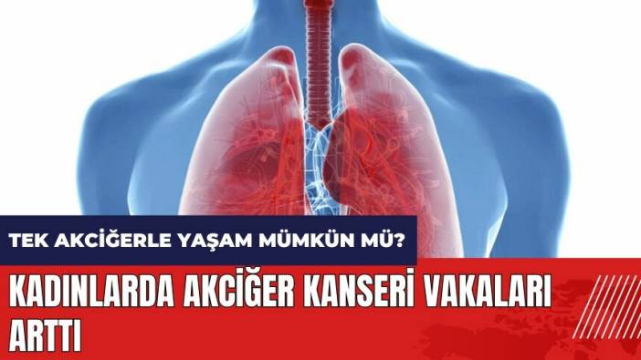 Kadınlarda akciğer kanseri vakaları arttı! Tek akciğerle yaşam mümkün mü?