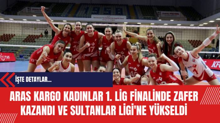 Aras Kargo Kadınlar 1. Lig Finalinde Zafer Kazandı ve Sultanlar Ligi'ne Yükseldi