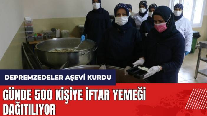 Hatay'da depremzedeler aşevi kurdu! Günde 500 kişiye iftar yemeği dağıtılıyor