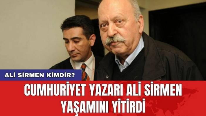 Cumhuriyet yazarı Ali Sirmen yaşamını yitirdi