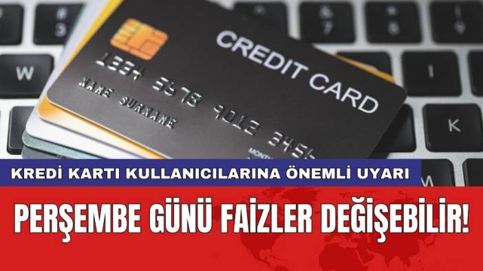 Kredi kartı kullanıcılarına önemli uyarı: Perşembe günü faizler değişebilir!