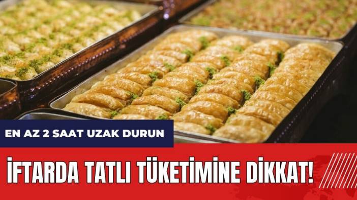 İftarda tatlı tüketimine dikkat! En az 2 saat uzak durun