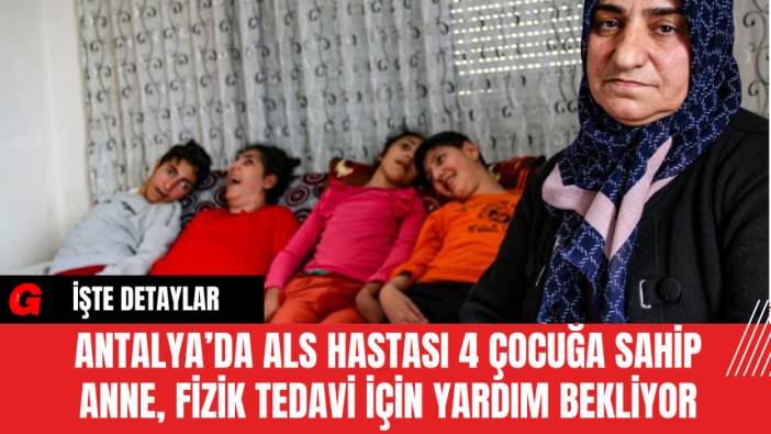 Antalya’da ALS Hastası 4 Çocuğa Sahip Anne, Fizik Tedavi İçin Yardım Bekliyor