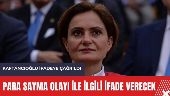 Kaftancıoğlu ifadeye çağrıldı! 'Para Sayma' olayında son gelişme