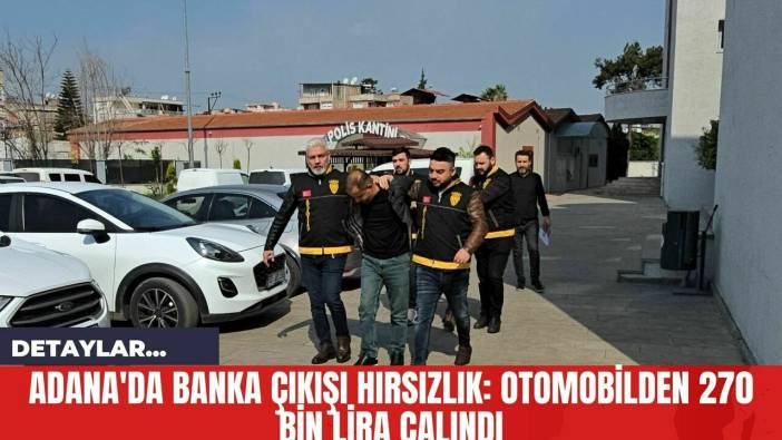 Adana'da Banka Çıkışı Hırsızlık: Otomobilden 270 Bin Lira Çalındı
