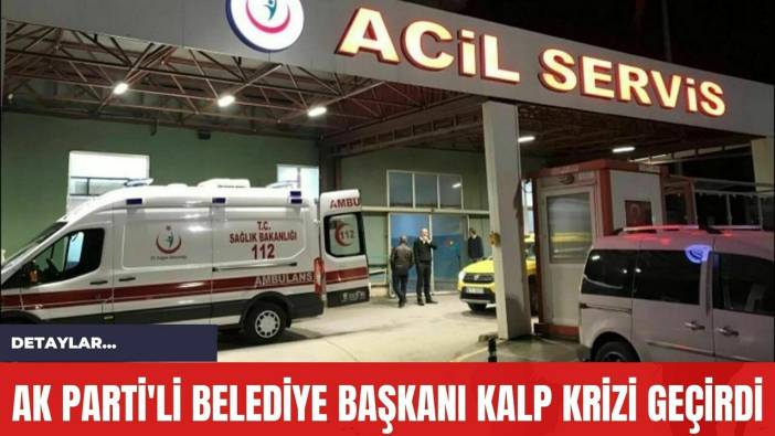 Ak Parti'li Belediye Başkanı Kalp Krizi Geçirdi