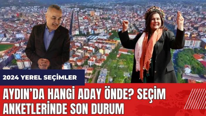 Aydın'da hangi aday önde? Seçim anketlerinde son durum