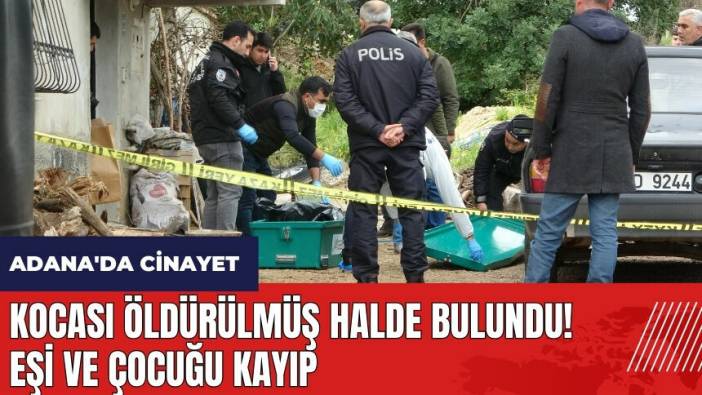 Adana'da kocası ölü bulunan kadın ve çocuğu kayıp!