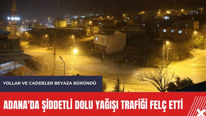Adana'da şiddetli dolu yağışı trafiği felç etti
