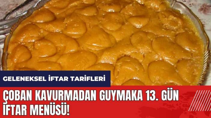 Çoban kavurmadan guymaka 13. gün iftar menüsü! Geleneksel iftar menüsü ve tarifleri