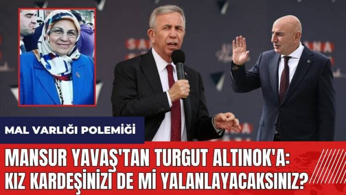 Mansur Yavaş'tan Turgut Altınok'a: Kız kardeşinizi de mi yalanlayacaksınız?