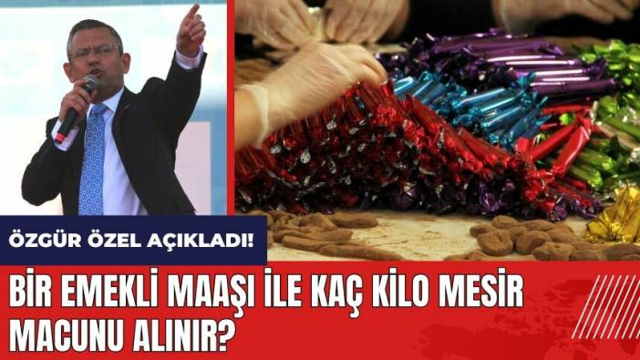 Özgür Özel açıkladı! Bir emekli maaşı ile kaç kilo mesir macunu alınır?