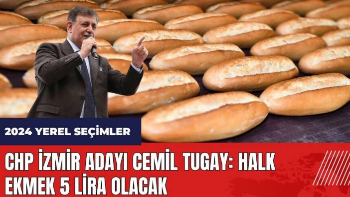 CHP İzmir adayı Cemil Tugay: Halk Ekmek 5 lira olacak