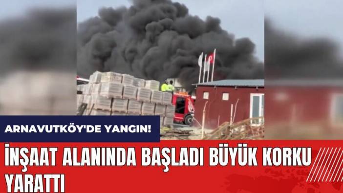 Arnavutköy'de yangın! İnşaat alanında başladı büyük korku yarattı
