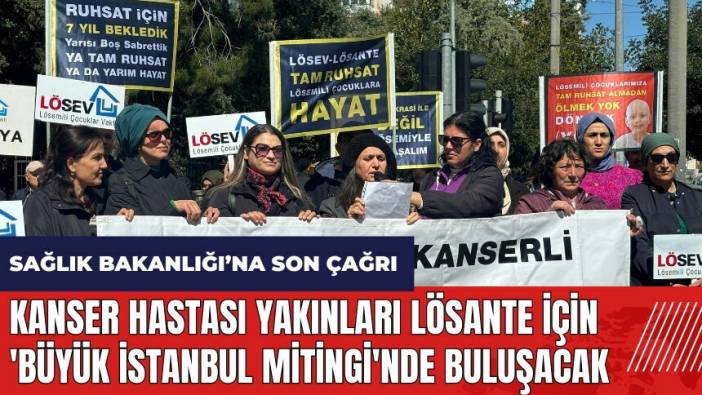 Kanser hastası yakınları LÖSANTE için 'Büyük İstanbul Mitingi'nde Buluşacak