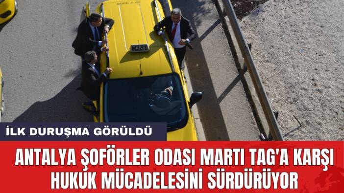 Antalya Şoförler Odası Martı TAG'a karşı hukuk mücadelesini sürdürüyor: İlk duruşma görüldü