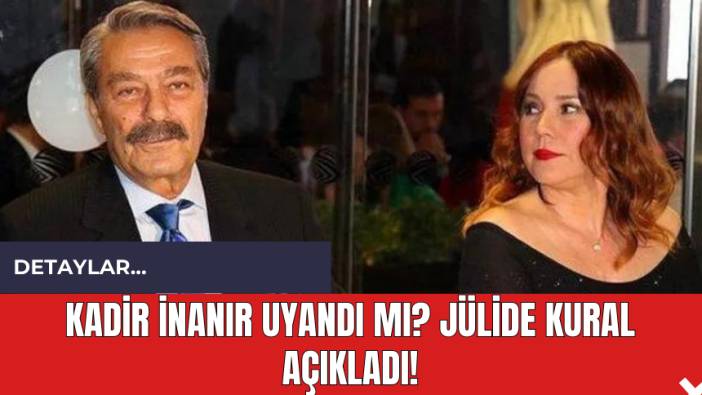 Kadir İnanır Uyandı Mı? Jülide Kural Açıkladı!