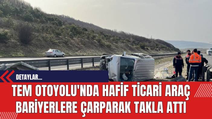 TEM Otoyolu'nda Kaza: Hafif Ticari Araç Bariyerlere Çarparak Takla Attı