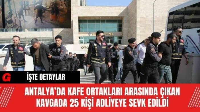 Antalya’da Kafe Ortakları Arasında Çıkan Kavgada 25 Kişi Adliyeye Sevk Edildi