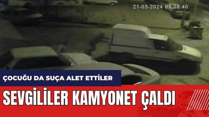 Adana'da sevgililer kamyonet çaldı! 8 yaşındaki çocuğu da suça alet ettiler