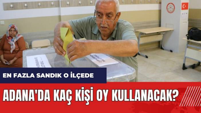 Adana'da kaç kişi oy kullanacak? En fazla sandık o ilçede! Adana seçmen sayısı