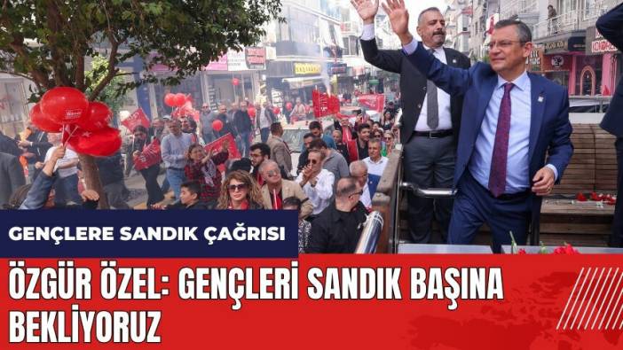 Özgür Özel: Gençleri sandık başına bekliyoruz
