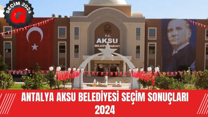 Antalya Aksu Belediyesi Seçim Sonuçları 2024