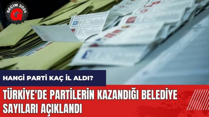 Hangi parti kaç il aldı? Türkiye'de partilerin kazandığı belediye sayıları