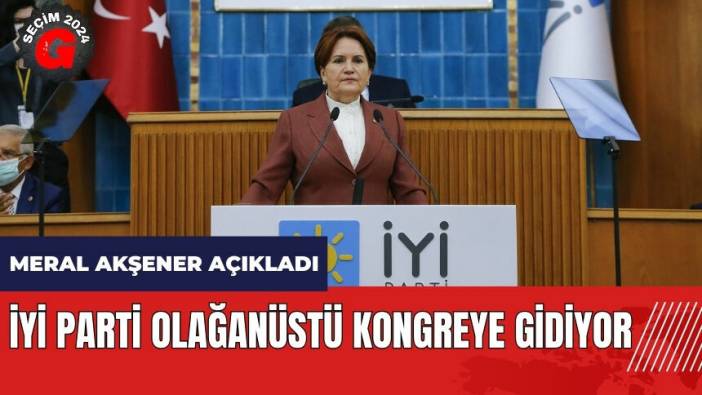 Meral Akşener açıkladı! İYİ Parti olağanüstü kongreye gidiyor