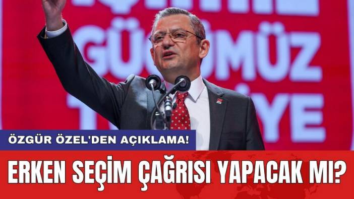 Özgür Özel'den açıklama! Erken seçim çağrısı yapacak mı?