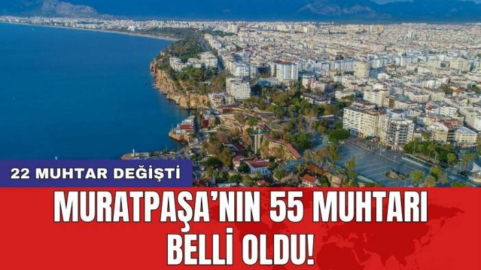 Muratpaşa’nın 55 muhtarı belli oldu! 22 muhtar değişti