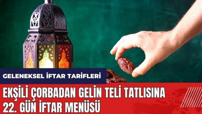Ekşili çorbadan gelin teli tatlısına 22. gün iftar menüsü! Geleneksel iftar tarifleri