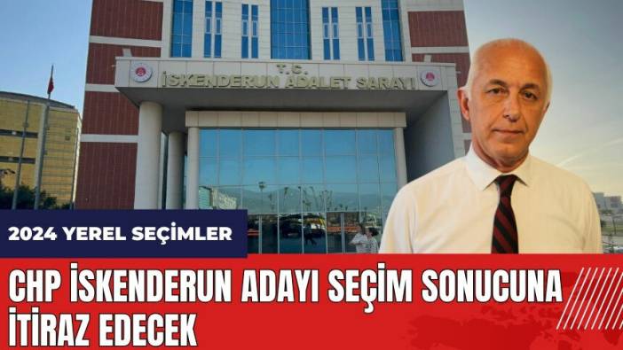 CHP İskenderun adayı seçim sonuçlarına itiraz edecek