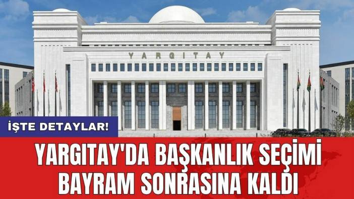 Yargıtay'da başkanlık seçimi bayram sonrasına kaldı
