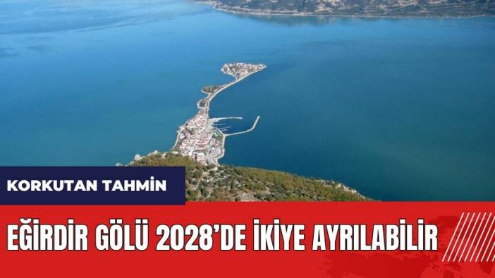 Korkutan tahmin: Eğirdir Gölü 2028’de ikiye ayrılabilir