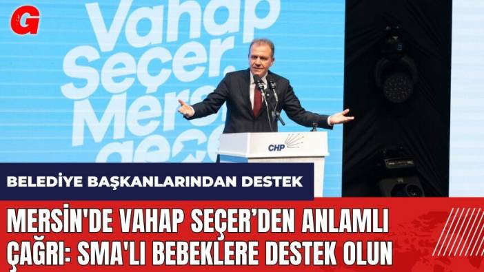 Mersin'de Vahap Seçer ve CHP'li başkanlardan anlamlı çağrı: SMA'lı bebeklere destek olun