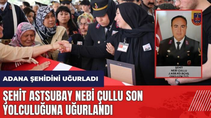 Şehit Astsubay Nebi Çullu Adana’da son yolculuğuna uğurlandı