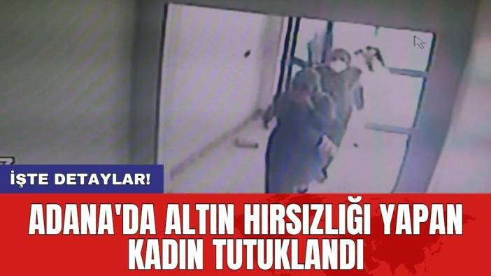 Adana'da altın hırsızlığı yapan kadın tutuklandı