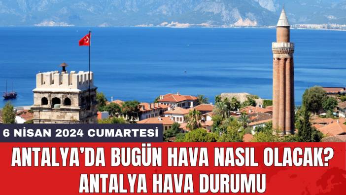 Antalya hava durumu 6 Nisan 2024 Cumartesi