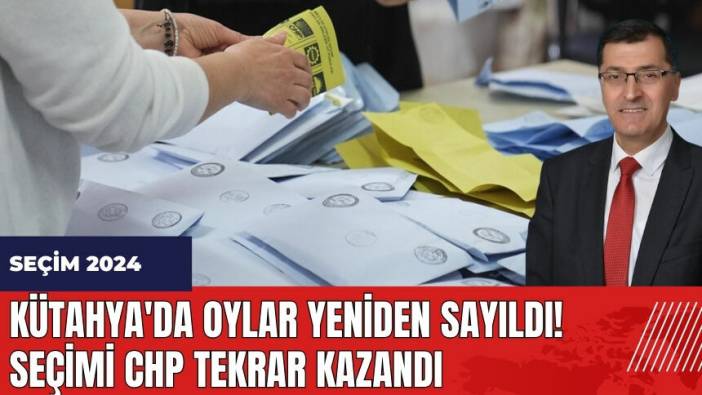 Kütahya'da oylar yeniden sayıldı! Seçimi CHP tekrar kazandı