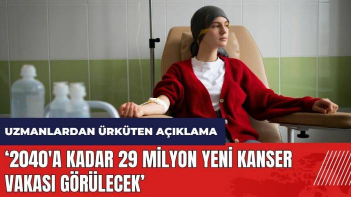 Uzmanlardan ürküten açıklama: 2040'a kadar 29 milyon yeni kanser vakası görülecek