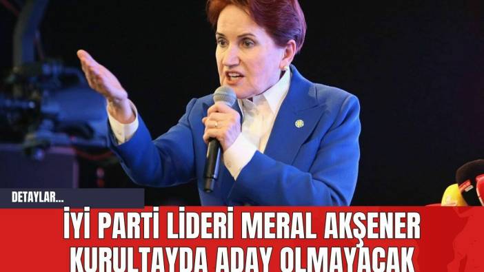 İYİ Parti Lideri Meral Akşener Aday Olmayacak