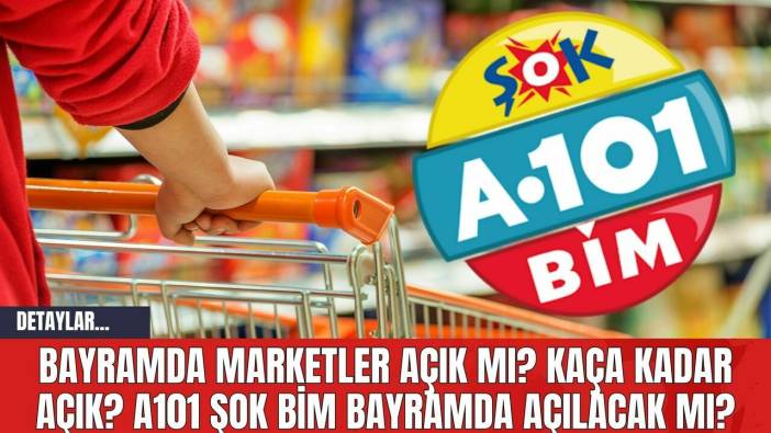 Bayramda Marketler Açık mı? Kaça Kadar Açık? A101 ŞOK BİM Bayramda Açılacak mı?