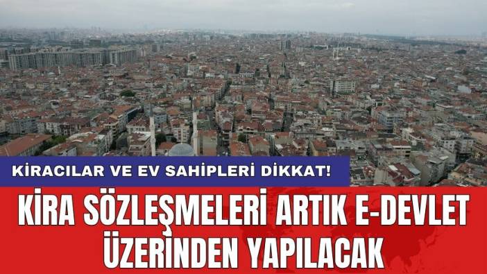 Kiracılar ve ev sahipleri dikkat! Kira sözleşmeleri artık e-Devlet üzerinden yapılacak