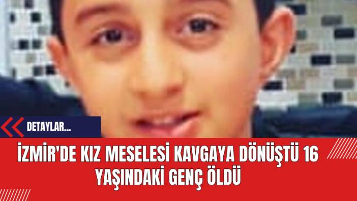 İzmir'de Kız Meselesi Kavgaya Dönüştü: 16 Yaşındaki Genç Öldü