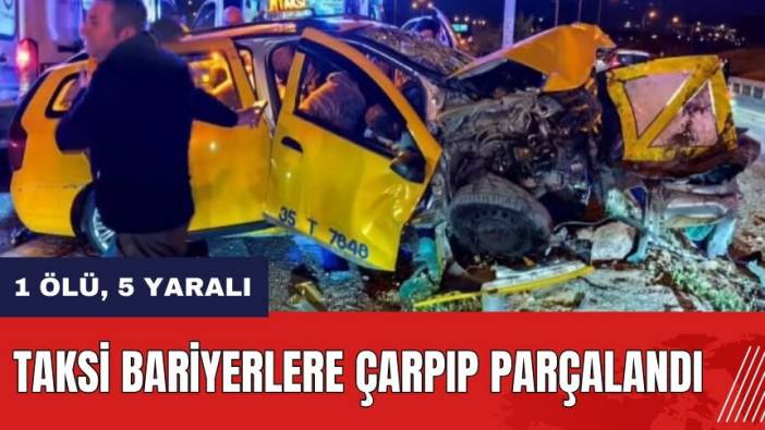 Taksi bariyerlere çarpıp parçalandı: 1 ölü, 5 yaralı